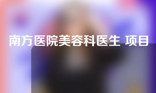 南方医院美容科医生+项目大全，快来pick大咖！