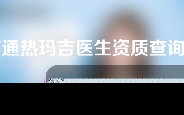 南通热玛吉医生资质查询名单推荐，吴昌炎、宋丽秋等好评满满