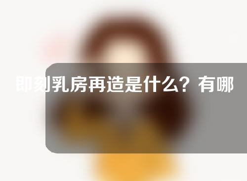 即刻乳房再造是什么？有哪些注意事项？