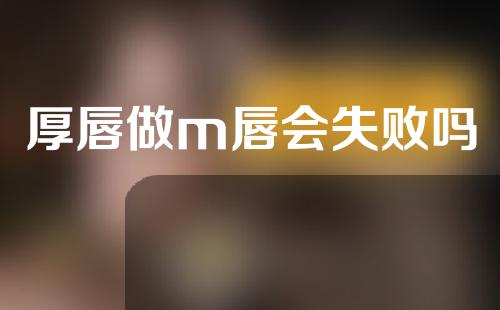 厚唇做m唇会失败吗