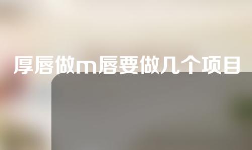 厚唇做m唇要做几个项目