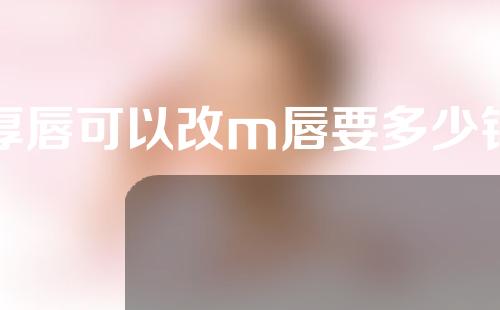 厚唇可以改m唇要多少钱