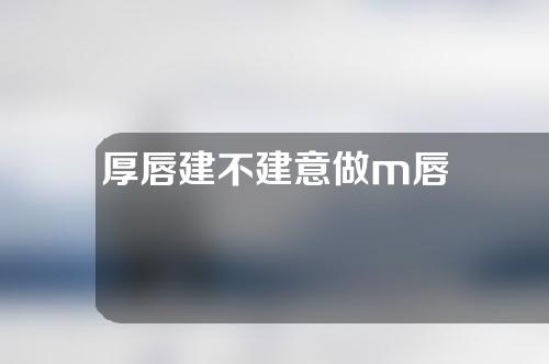 厚唇建不建意做m唇