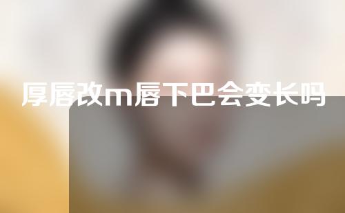 厚唇改m唇下巴会变长吗