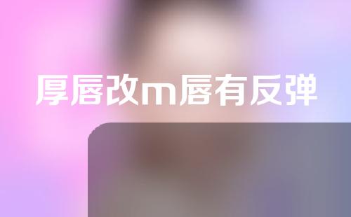 厚唇改m唇有反弹