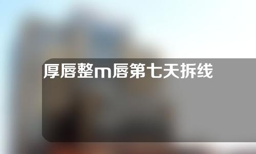 厚唇整m唇第七天拆线