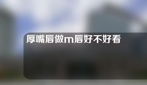 厚嘴唇做m唇好不好看