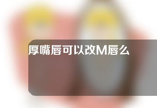 厚嘴唇可以改M唇么