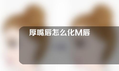 厚嘴唇怎么化M唇