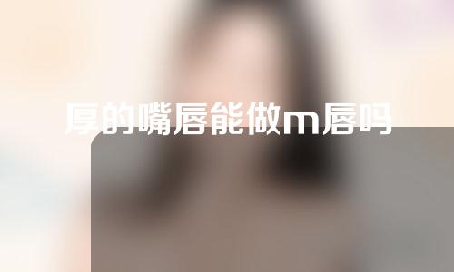 厚的嘴唇能做m唇吗