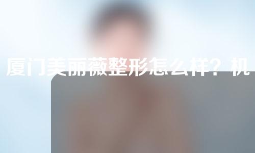厦门美丽薇整形怎么样？机构口碑评价以及案例介绍