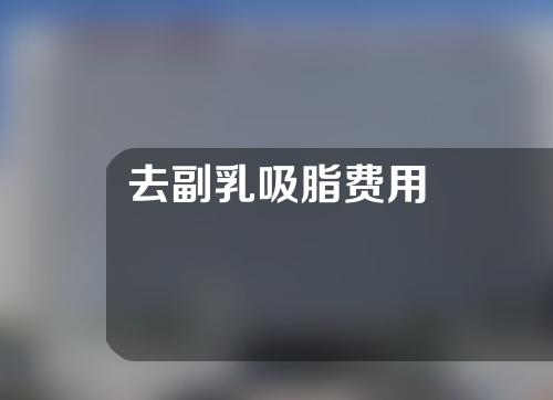 去副乳吸脂费用