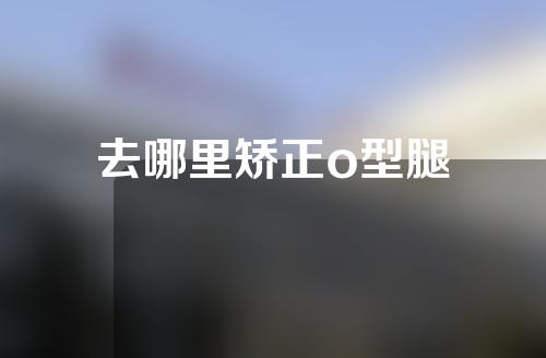 去哪里矫正o型腿