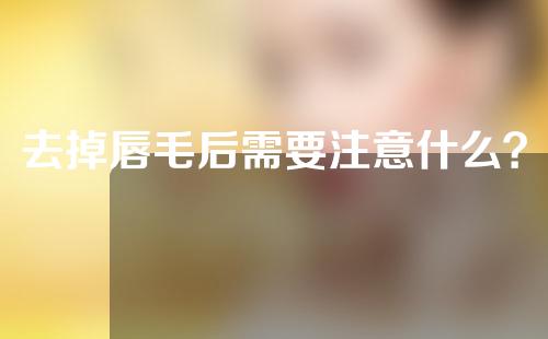 去掉唇毛后需要注意什么？唇毛严重是什么原因？