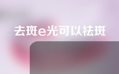 去斑e光可以祛斑