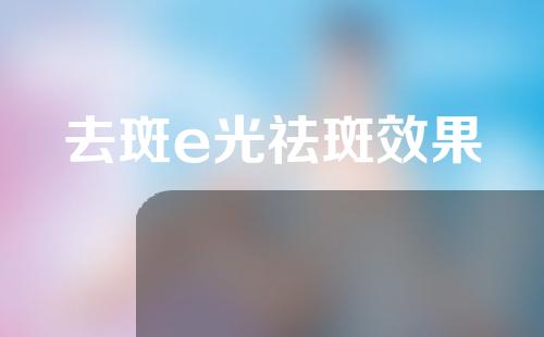 去斑e光祛斑效果