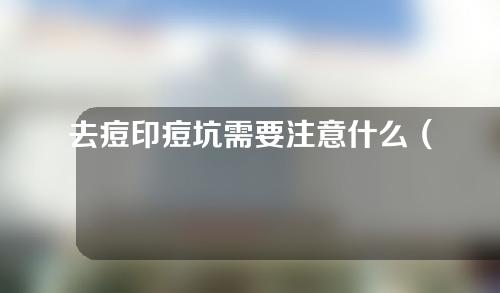 去痘印痘坑需要注意什么（去痘印去痘坑什么东西好）