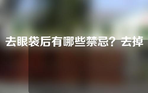 去眼袋后有哪些禁忌？去掉眼袋的水果能吃多久？