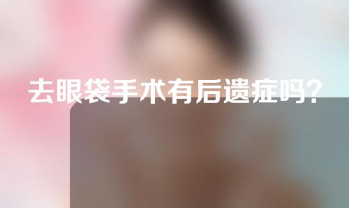 去眼袋手术有后遗症吗？
