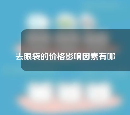 去眼袋的价格影响因素有哪些 去眼袋有哪些误区？