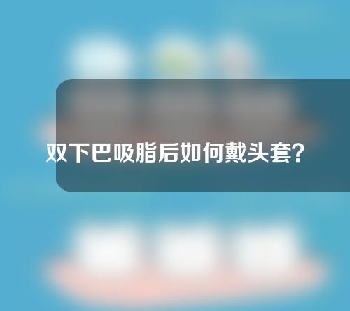 双下巴吸脂后如何戴头套？