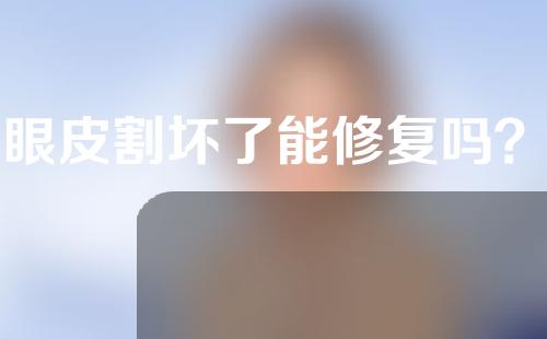双眼皮割坏了能修复吗？双眼皮割坏修复多久恢复？