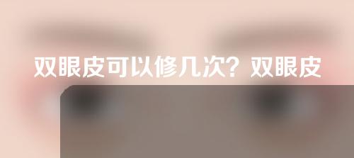 双眼皮可以修几次？双眼皮修复注意事项？