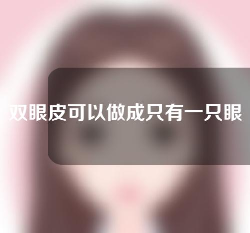双眼皮可以做成只有一只眼睛吗？