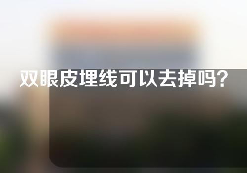 双眼皮埋线可以去掉吗？