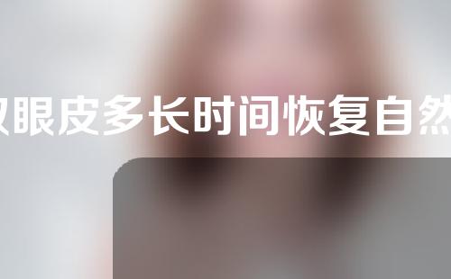 双眼皮多长时间恢复自然？双眼皮手术的恢复期是怎么样？