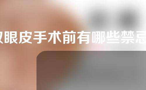 双眼皮手术前有哪些禁忌？恢复自然需要多长时间？