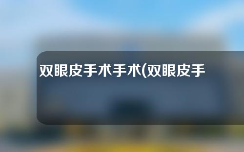 双眼皮手术手术(双眼皮手术手术服)