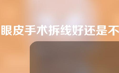 双眼皮手术拆线好还是不拆线好(双眼皮手术拆线好还是不拆线好呢)