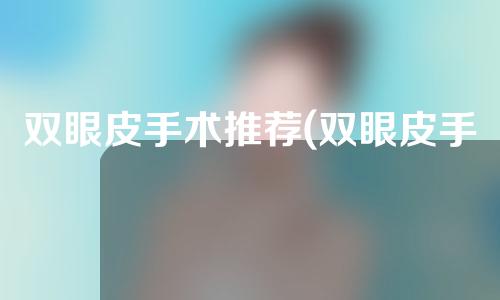 双眼皮手术推荐(双眼皮手术推荐医院)
