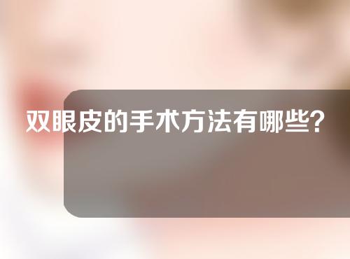 双眼皮的手术方法有哪些？有什么优势？