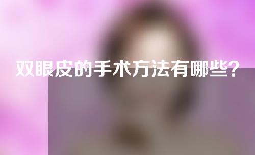 双眼皮的手术方法有哪些？