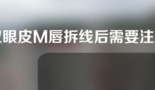双眼皮M唇拆线后需要注意什么