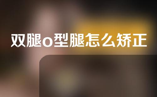 双腿o型腿怎么矫正