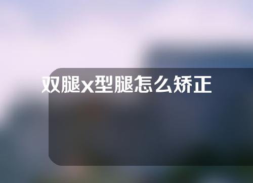 双腿x型腿怎么矫正