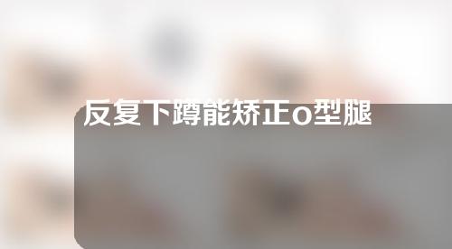 反复下蹲能矫正o型腿
