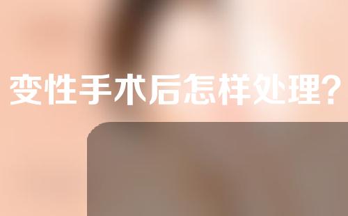 变性手术后怎样处理？