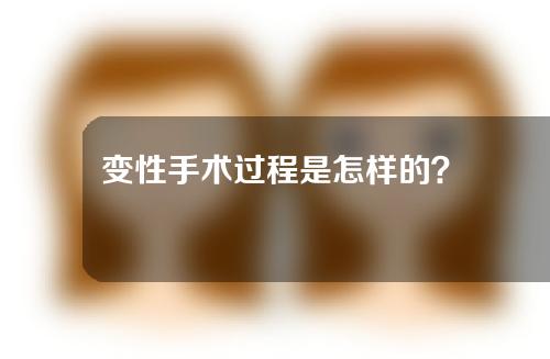 变性手术过程是怎样的？