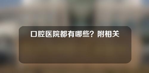 口腔医院都有哪些？附相关医院分享