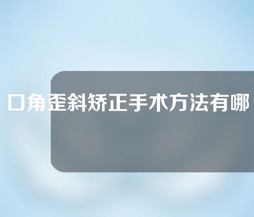 口角歪斜矫正手术方法有哪些？哪些情况下不能做口角歪斜矫正术？