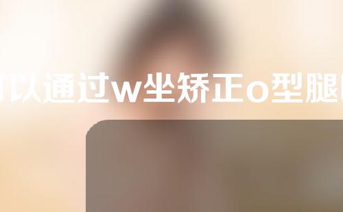 可以通过w坐矫正o型腿吗