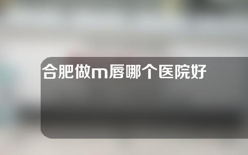 合肥做m唇哪个医院好