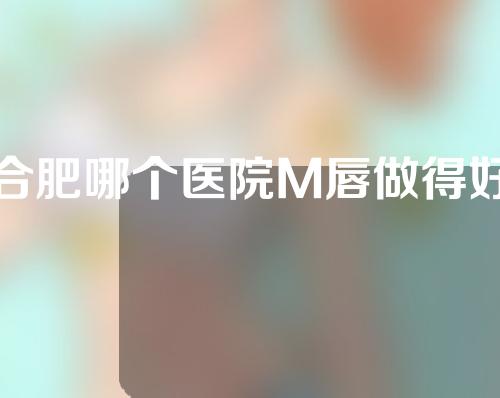 合肥哪个医院M唇做得好