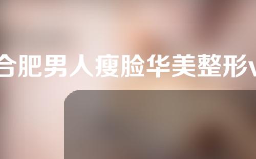 合肥男人瘦脸华美整形v
