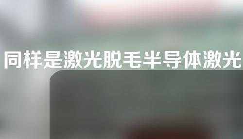 同样是激光脱毛半导体激光、翠绿宝石激光、强脉冲光这三种脱毛有什么区别？