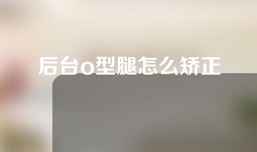 后台o型腿怎么矫正